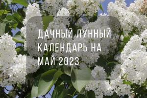 Дачный лунный календарь на май 2023 года для садоводов и огородников  